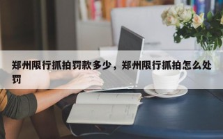 郑州限行抓拍罚款多少,郑州限行抓拍怎么处罚 郑州限行抓拍罚款多少,郑州限行抓拍怎么处罚