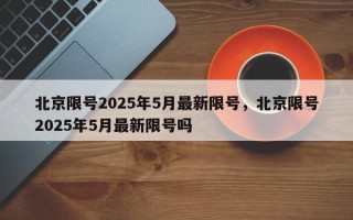 北京限号2025年5月最新限号，北京限号2025年5月最新限号吗