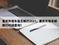 重庆外地车是否限行2023，重庆外地车辆限行时间查询？