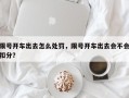 限号开车出去怎么处罚，限号开车出去会不会扣分？