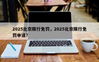 2025北京限行免罚，2025北京限行免罚申请？