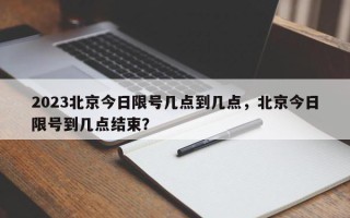 2023北京今日限号几点到几点，北京今日限号到几点结束？