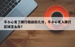 不小心走了限行路段扣几分，不小心走入限行区域怎么办？