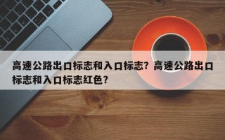 高速公路出口标志和入口标志？高速公路出口标志和入口标志红色？