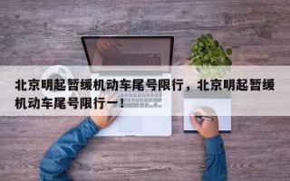 北京明起暂缓机动车尾号限行，北京明起暂缓机动车尾号限行一！