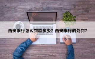 西安限行怎么罚款多少？西安限行的处罚？