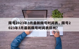 限号2023年3月最新限号时间表，限号2023年3月最新限号时间表郑州？