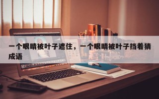 一个眼睛被叶子遮住，一个眼睛被叶子挡着猜成语