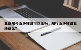 北京限号五环辅路可以走吗，限行五环辅路算违章么？