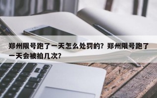 郑州限号跑了一天怎么处罚的？郑州限号跑了一天会被拍几次？