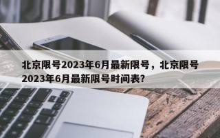 北京限号2023年6月最新限号，北京限号2023年6月最新限号时间表？