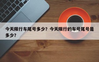今天限行车尾号多少？今天限行的车号尾号是多少？