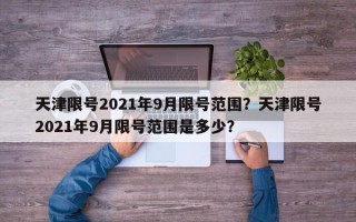 天津限号2021年9月限号范围？天津限号2021年9月限号范围是多少？