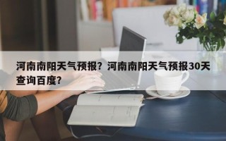 河南南阳天气预报？河南南阳天气预报30天查询百度？
