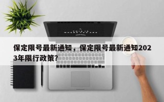 保定限号最新通知，保定限号最新通知2023年限行政策？