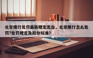 北京限行处罚最新规定出台，北京限行怎么处罚?处罚规定及扣分标准？