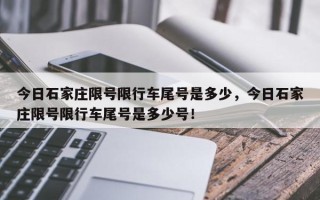 今日石家庄限号限行车尾号是多少，今日石家庄限号限行车尾号是多少号！