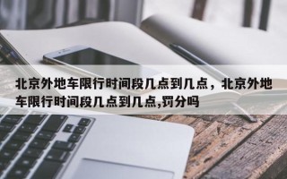 北京外地车限行时间段几点到几点，北京外地车限行时间段几点到几点,罚分吗