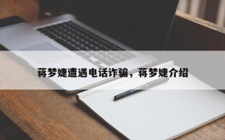 蒋梦婕遭遇电话诈骗，蒋梦婕介绍