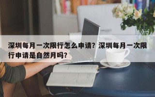 深圳每月一次限行怎么申请？深圳每月一次限行申请是自然月吗？