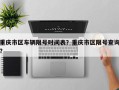 重庆市区车辆限号时间表？重庆市区限号查询？