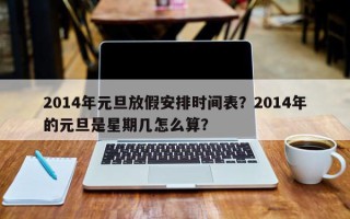 2014年元旦放假安排时间表？2014年的元旦是星期几怎么算？