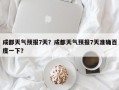 成都天气预报7天？成都天气预报7天准确百度一下？