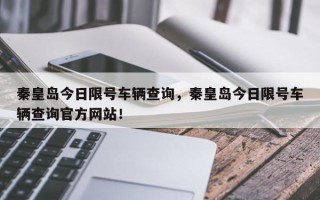 秦皇岛今日限号车辆查询，秦皇岛今日限号车辆查询官方网站！