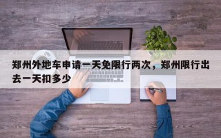 郑州外地车申请一天免限行两次，郑州限行出去一天扣多少