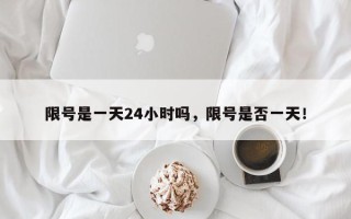 限号是一天24小时吗，限号是否一天！