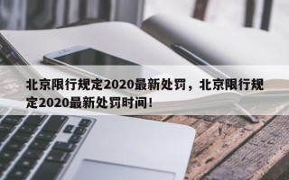 北京限行规定2020最新处罚，北京限行规定2020最新处罚时间！