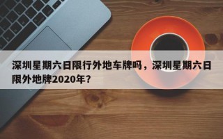 深圳星期六日限行外地车牌吗，深圳星期六日限外地牌2020年？