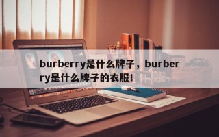 burberry是什么牌子，burberry是什么牌子的衣服！