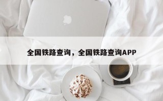 全国铁路查询，全国铁路查询APP