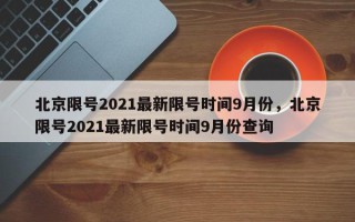 北京限号2021最新限号时间9月份，北京限号2021最新限号时间9月份查询