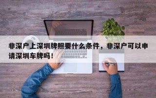 非深户上深圳牌照要什么条件，非深户可以申请深圳车牌吗！