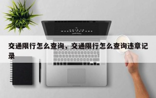 交通限行怎么查询，交通限行怎么查询违章记录