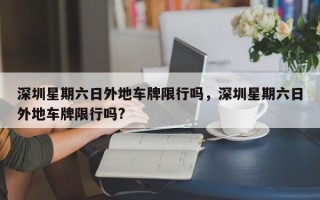 深圳星期六日外地车牌限行吗，深圳星期六日外地车牌限行吗?