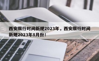 西安限行时间新规2023年，西安限行时间新规2023年8月份！