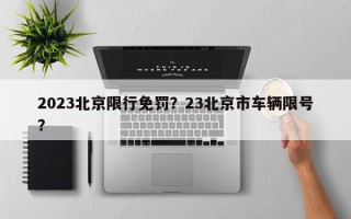 2023北京限行免罚？23北京市车辆限号？