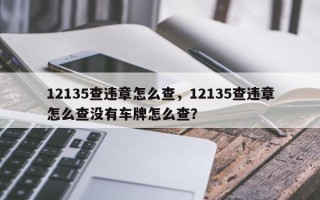 12135查违章怎么查，12135查违章怎么查没有车牌怎么查？