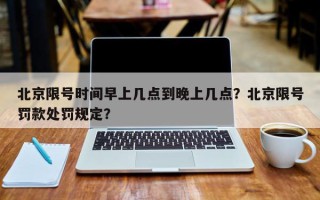 北京限号时间早上几点到晚上几点？北京限号罚款处罚规定？