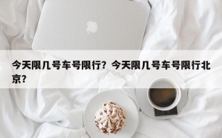 今天限几号车号限行？今天限几号车号限行北京？