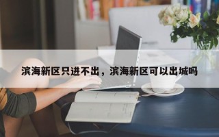 滨海新区只进不出，滨海新区可以出城吗