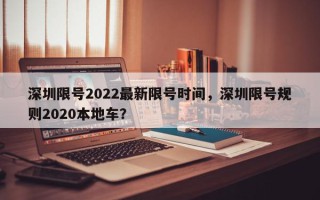 深圳限号2022最新限号时间,深圳限号规则2020本地车? 深圳限号2022最新限号时间,深圳限号规则2020本地车?