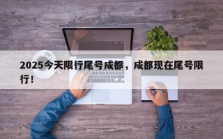 2025今天限行尾号成都，成都现在尾号限行！