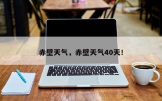 赤壁天气，赤壁天气40天！
