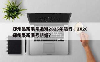 郑州最新限号通知2025年限行，2020郑州最新限号明细？