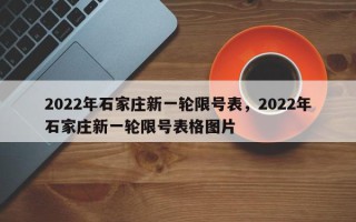2022年石家庄新一轮限号表，2022年石家庄新一轮限号表格图片