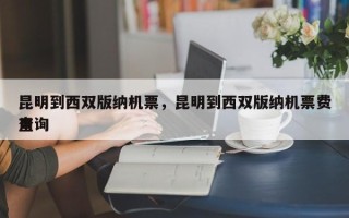 昆明到西双版纳机票，昆明到西双版纳机票费用
查询